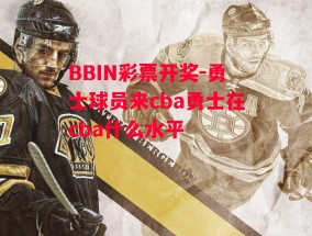 BBIN彩票开奖-勇士球员来cba勇士在cba什么水平