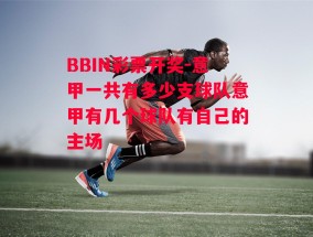 BBIN彩票开奖-意甲一共有多少支球队意甲有几个球队有自己的主场