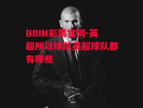 BBIN彩票官网-英超所以球队英超球队都有哪些