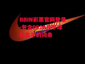 BBIN彩票官网登录-包含0910意甲球队名字的词条