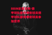 BBIN彩票官网-德甲球队都有哪些球员德甲球队都有哪些球员参加世界