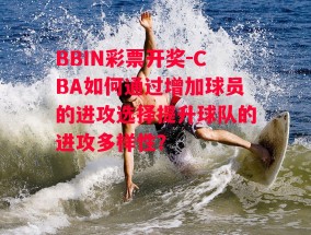 BBIN彩票开奖-CBA如何通过增加球员的进攻选择提升球队的进攻多样性？