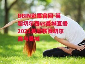 BBIN彩票官网-英超切尔西vs曼城直播2021英超联赛切尔西与曼城