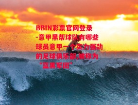 BBIN彩票官网登录-意甲黑帮球队有哪些球员意甲一个实力强劲的足球俱乐部,被称为“蓝黑军团”