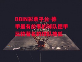 BBIN彩票平台-德甲最有故事的球队德甲比较著名的球队搜狐