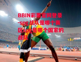 BBIN彩票官网登录-spg战队是哪个赛区spg是哪个国家的战队