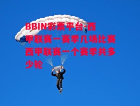 BBIN彩票平台-西甲联赛一赛季几场比赛西甲联赛一个赛季共多少轮