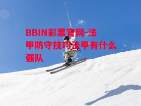 BBIN彩票官网-法甲防守技巧法甲有什么强队