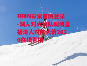 BBIN彩票官网登录-湖人对火箭队现场直播湖人对阵火箭2020在线直播