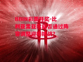 BBIN彩票开奖-比利亚雷亚尔能否通过阵容调整迎接挑战？